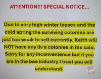 ATTENTION!!! SPECIAL NOTICE&hellip; Due to very high winter losses and the cold spring the surviving colonies are just too weak to sell currently. Keith will NOT have any liv e colonies in his sale. Sorry for any inconvenience but if you are in the bee industry